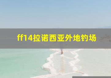 ff14拉诺西亚外地钓场