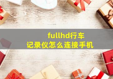 fullhd行车记录仪怎么连接手机