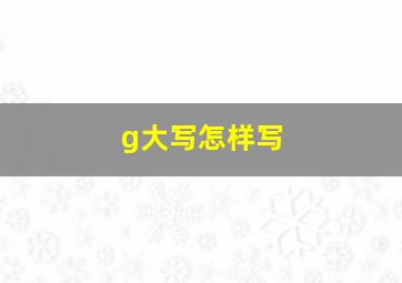 g大写怎样写