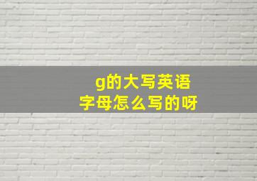 g的大写英语字母怎么写的呀