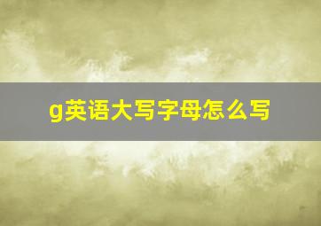 g英语大写字母怎么写