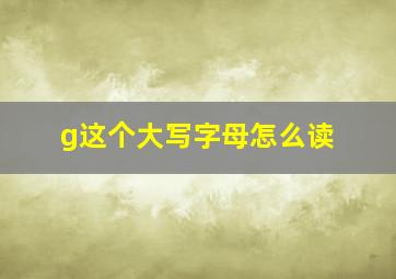 g这个大写字母怎么读