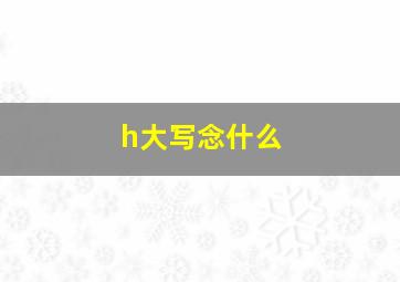 h大写念什么