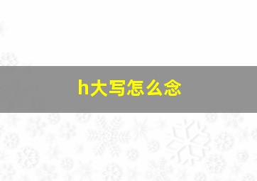 h大写怎么念