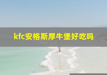 kfc安格斯厚牛堡好吃吗