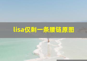 lisa仅剩一条腰链原图