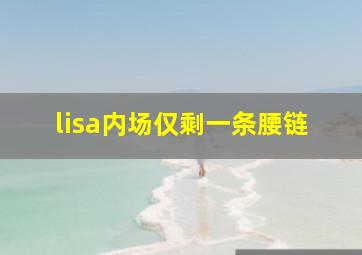 lisa内场仅剩一条腰链