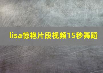 lisa惊艳片段视频15秒舞蹈