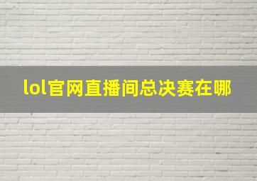 lol官网直播间总决赛在哪