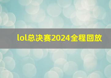 lol总决赛2024全程回放