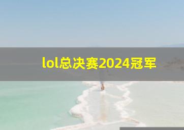 lol总决赛2024冠军