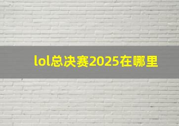 lol总决赛2025在哪里