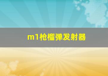 m1枪榴弹发射器