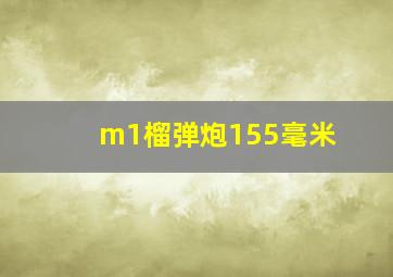 m1榴弹炮155毫米