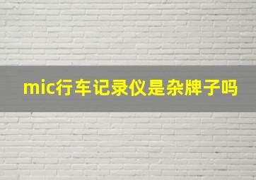 mic行车记录仪是杂牌子吗