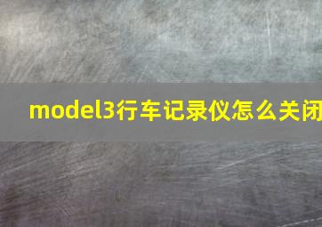 model3行车记录仪怎么关闭