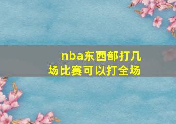 nba东西部打几场比赛可以打全场