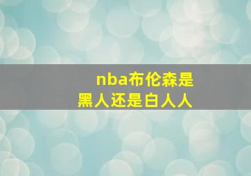 nba布伦森是黑人还是白人人