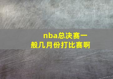 nba总决赛一般几月份打比赛啊