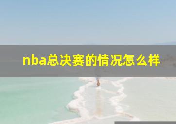 nba总决赛的情况怎么样