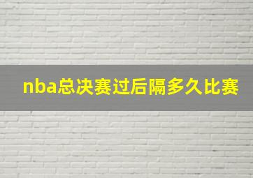 nba总决赛过后隔多久比赛