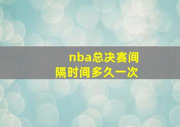 nba总决赛间隔时间多久一次