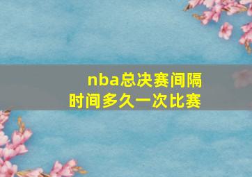 nba总决赛间隔时间多久一次比赛