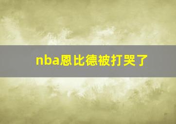 nba恩比德被打哭了