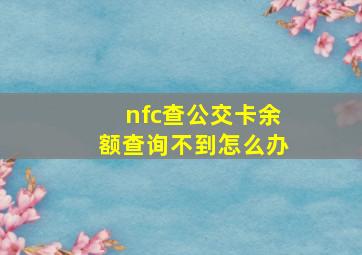 nfc查公交卡余额查询不到怎么办