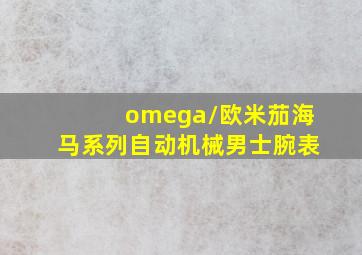 omega/欧米茄海马系列自动机械男士腕表