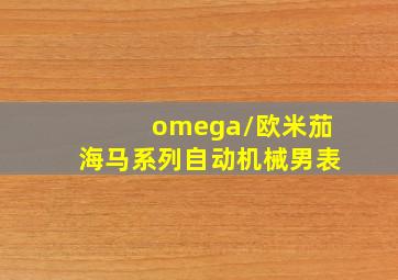 omega/欧米茄海马系列自动机械男表