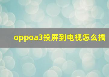 oppoa3投屏到电视怎么搞