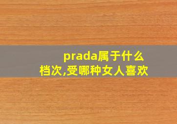 prada属于什么档次,受哪种女人喜欢