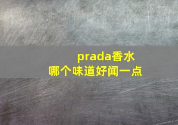 prada香水哪个味道好闻一点