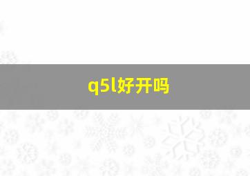 q5l好开吗