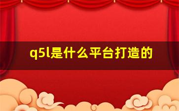 q5l是什么平台打造的