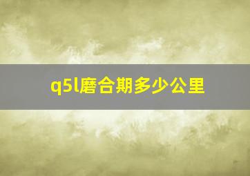 q5l磨合期多少公里