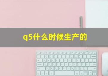 q5什么时候生产的