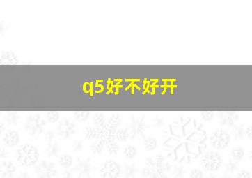 q5好不好开