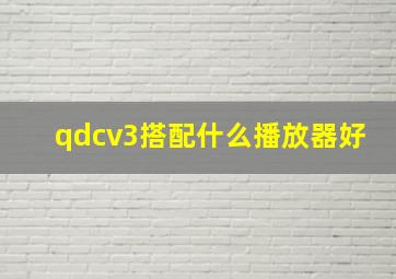 qdcv3搭配什么播放器好