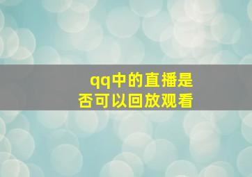 qq中的直播是否可以回放观看