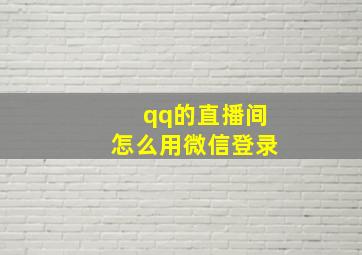 qq的直播间怎么用微信登录