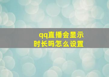 qq直播会显示时长吗怎么设置