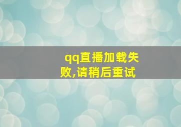 qq直播加载失败,请稍后重试