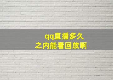 qq直播多久之内能看回放啊