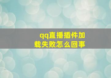 qq直播插件加载失败怎么回事