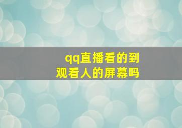 qq直播看的到观看人的屏幕吗