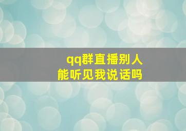 qq群直播别人能听见我说话吗