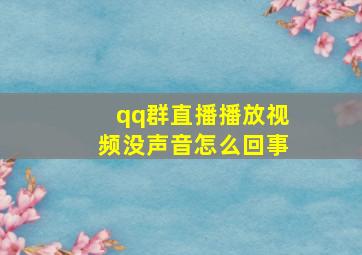 qq群直播播放视频没声音怎么回事