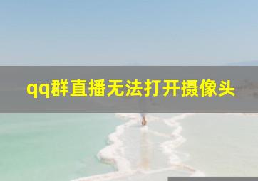 qq群直播无法打开摄像头